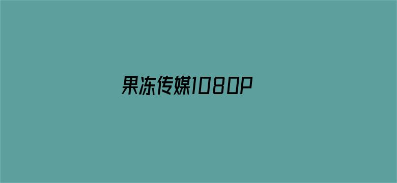 >果冻传媒1080P 下载横幅海报图